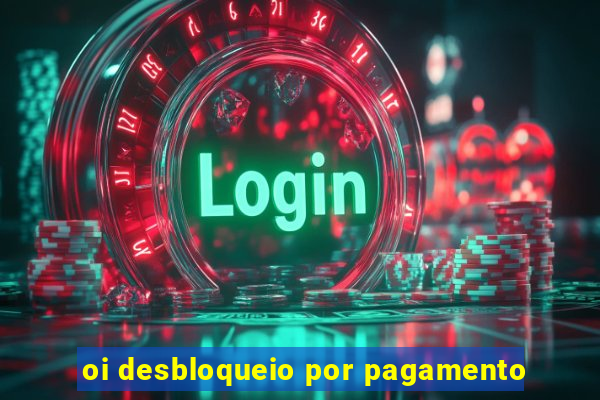 oi desbloqueio por pagamento